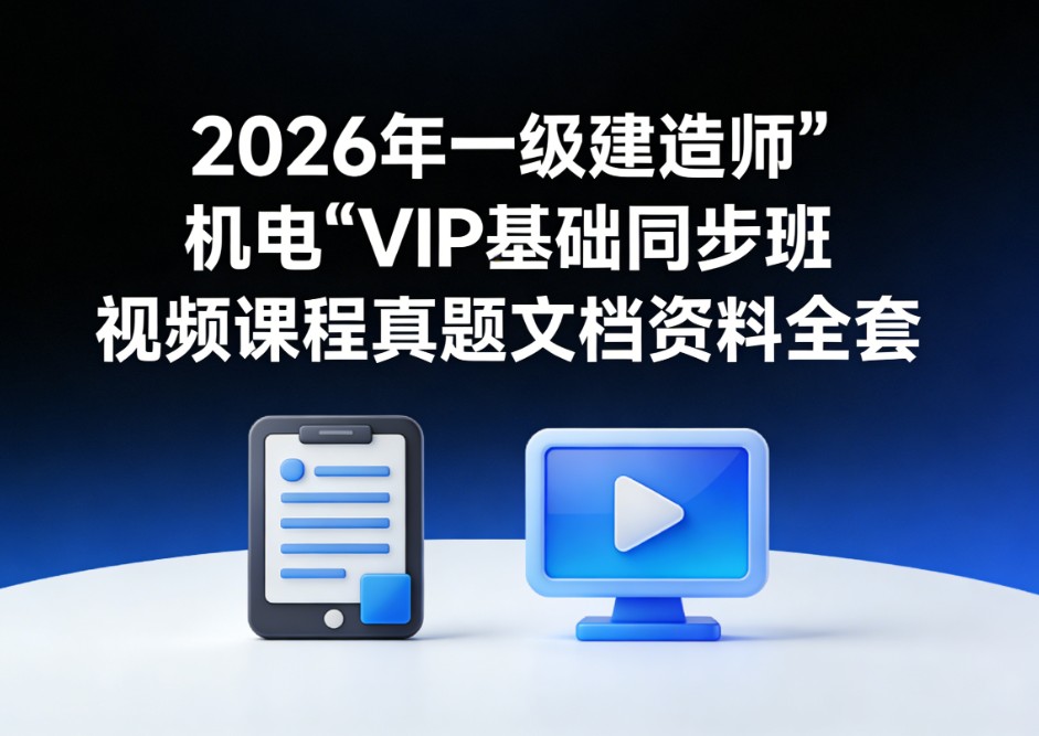 2026年一级建造师【机电】VIP基础同步班视频课程真题文档资料全套